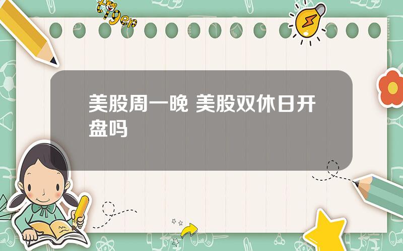 美股周一晚 美股双休日开盘吗